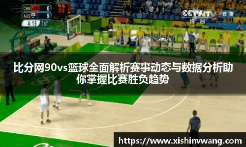 比分网90vs篮球全面解析赛事动态与数据分析助你掌握比赛胜负趋势