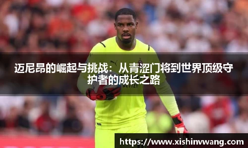 迈尼昂的崛起与挑战:从青涩门将到世界顶级守护者的成长之路