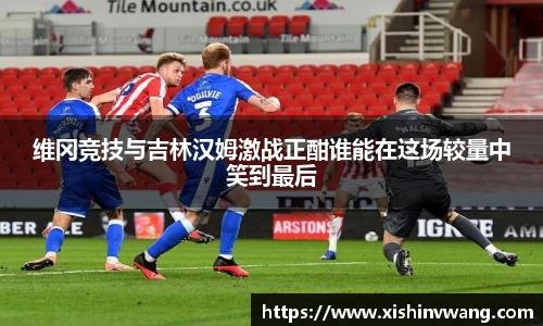 维冈竞技与吉林汉姆激战正酣谁能在这场较量中笑到最后