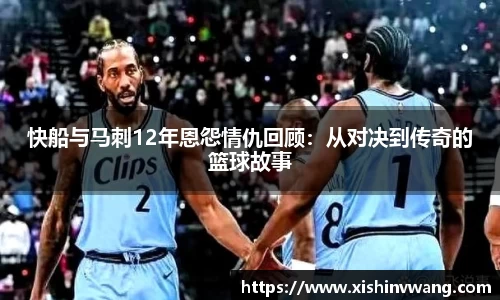 快船与马刺12年恩怨情仇回顾:从对决到传奇的篮球故事