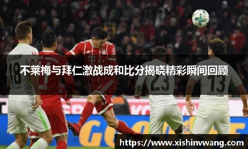 不莱梅与拜仁激战成和比分揭晓精彩瞬间回顾